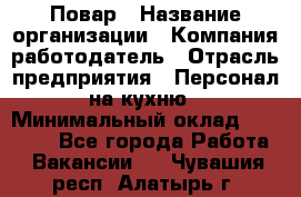 Повар › Название организации ­ Компания-работодатель › Отрасль предприятия ­ Персонал на кухню › Минимальный оклад ­ 12 000 - Все города Работа » Вакансии   . Чувашия респ.,Алатырь г.